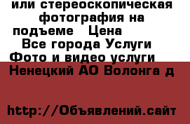 3D или стереоскопическая фотография на подъеме › Цена ­ 3 000 - Все города Услуги » Фото и видео услуги   . Ненецкий АО,Волонга д.